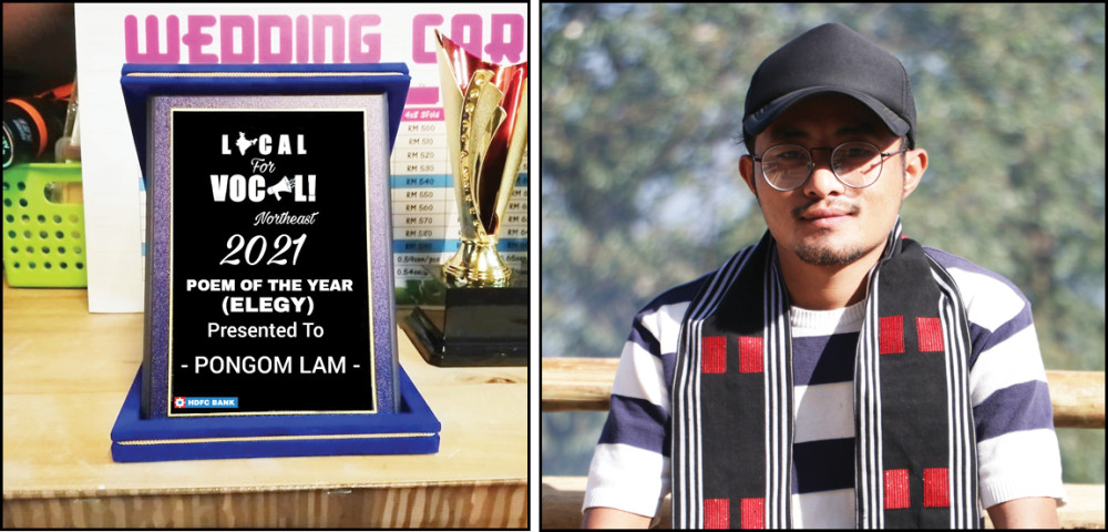 Naga writer Pongom Lam won the ‘Vocal for Local Northeast 2021’ in two categories- Poem of the year (Elegy) and Poem of the year (Sonnet) on October 21. Lam from Noklak village is best known for short poems and his area of interest includes nature, humanity, modern form of poetry, etc, stated a press note received here. Lam published his book “The Hardship of Life” in 2017 and “Being and Time” in 2018. Besides other honours and awards, Lam is also the winner of ‘Poem of the Year 2019’ by All North- East Featured Poetry Award. Lam holds Bachelor of Arts from St Joseph College Jakhama (History Honours) and Masters from Indira Gandhi National Open University.